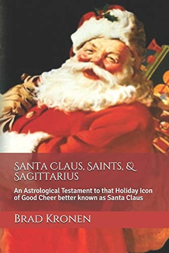 Santa Claus, Saints, and Sagittarius An Astrological Testament to That Holiday Icon of Good Cheer Better Known As Santa Claus