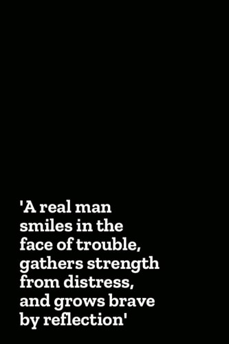 A Real Man Smiles in the Face of Trouble, Gathers Strength from Distress, and Grows Brave by Reflection