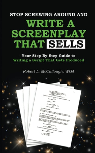 Stop Screwing Around and Write a Screenplay That SELLS Your Step-By-Step Guide to Writing a Script That Gets Produced