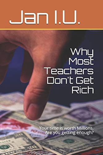 Why Most Teachers Don't Get Rich Your Time Is Worth Millions. Are You Getting Enough?