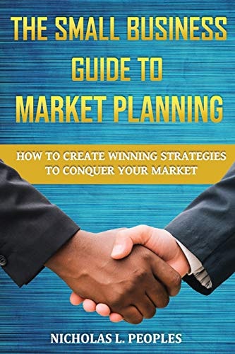 The Small Business Guide to Market Planning How to Create Winning Strategies to Conquer Your Market