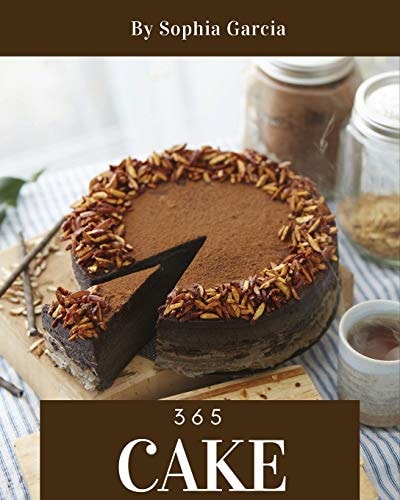 Cake 365 Enjoy 365 Days with Amazing Cake Recipes in Your Own Cake Cookbook! [book 1]