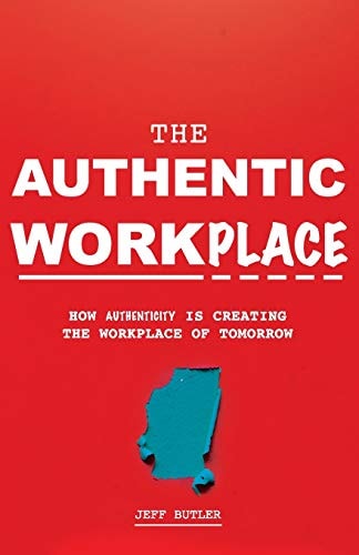 The Authentic Workplace How Authenticity Is Creating The Workplace Of Tomorrow