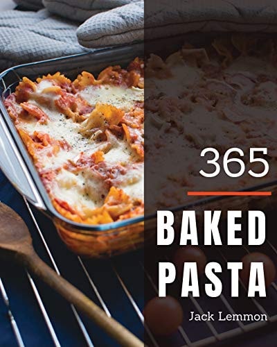 Baked Pasta 365 Enjoy 365 Days with Amazing Baked Pasta Recipes in Your Own Baked Pasta Cookbook! [book 1]