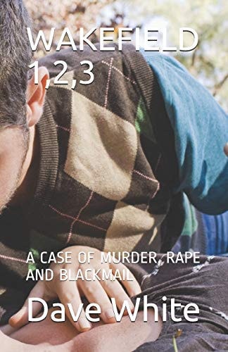 Wakefield 1,2,3 A Case of Murder, Rape and Blackmail