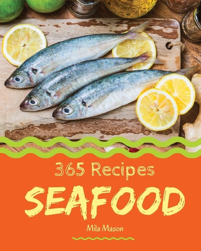 Seafood 365 Enjoy 365 Days with Amazing Seafood Recipes in Your Own Seafood Cookbook! [book 1]