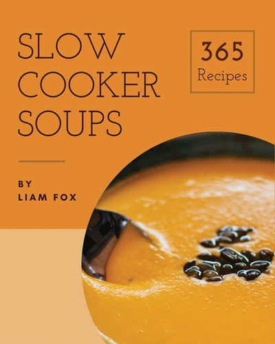 Slow Cooker Soups 365 Enjoy 365 Days With Amazing Slow Cooker Soup Recipes In Your Own Slow Cooker Soup Cookbook! [Book 1]