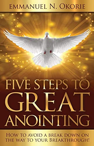 Five Steps to Great Anointing How to Avoid a Break Down on the Way to Your Breakthrough