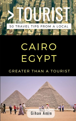 Greater Than a Tourist- Cairo Egypt 50 Travel Tips From a Local
