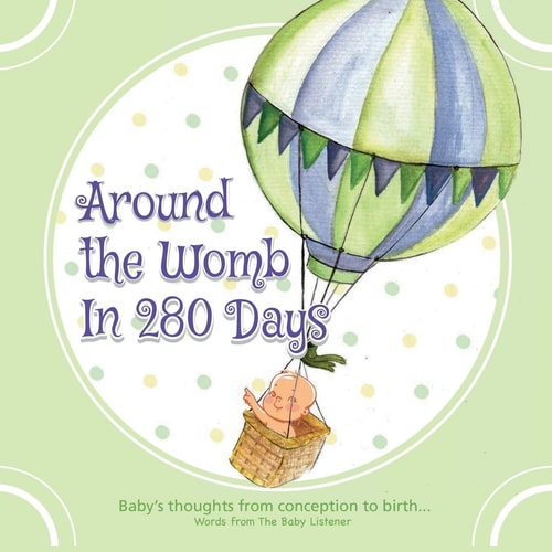Around the Womb in 280 Days Congratulations You Are Pregnant! What Is Your Unborn Baby Thinking, Saying and Feeling? a Baby's Perspective from Conception to Birth and Beyond