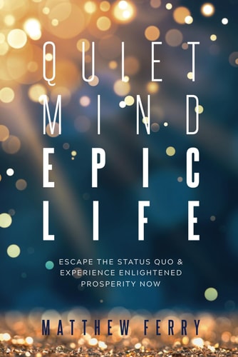 Quiet Mind Epic Life Escape the Status Quo and Experience Enlightened Prosperity Now