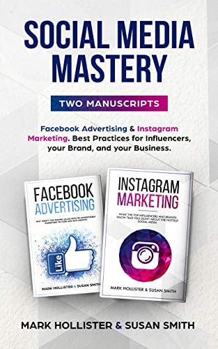Social Media Mastery Two Manuscripts - Facebook Advertising and Instagram Marketing. Best Practices for Influencers, Your Brand, and Your Business