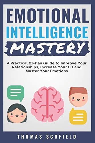 Emotional Intelligence Mastery A Practical 21-Day Guide to Improve Your Relationships, Increase Your Eq and Master Your Emotions