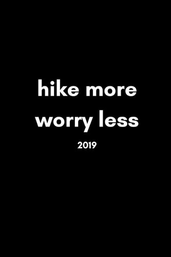 Hike More, Worry Less 2019 Inspiring 12 Month Week to View Cool Hiking Diary for Hikers to Plan Their Personal Schedule and Agenda