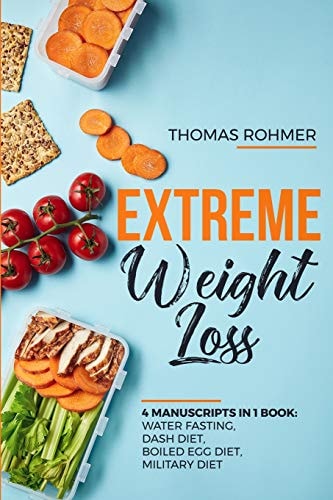 Extreme Weight Loss 4 Manuscripts in 1 Book: Water Fasting, Dash Diet, Boiled Egg Diet, Military Diet