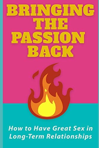 Bringing the Passion Back How to Have Great Sex in Long-Term Relationships