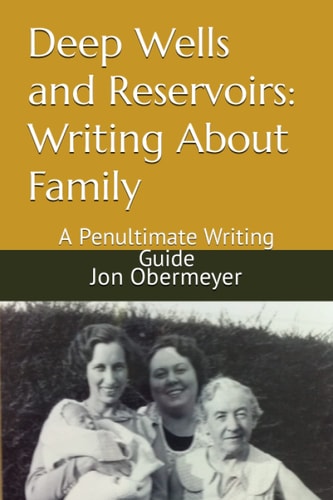 Deep Wells and Reservoirs Writing About Family: A Penultimate Writing Guide