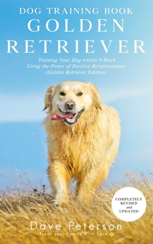 Dog Training Books Golden Retriever Training Your Dog Within 5-Week Using the Power of Positive Reinforcement (Golden Retriever Edition)