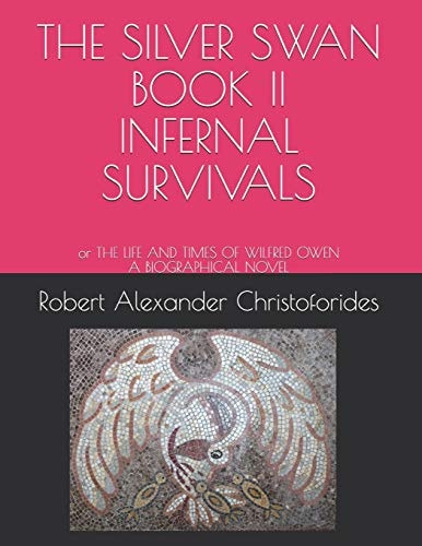 The Silver Swan Book II Infernal Survivals Or the LIFE and TIMES of WILFRED OWEN a BIOGRAPHICAL NOVEL