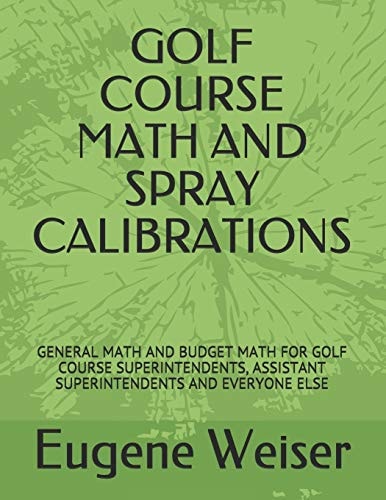 Golf Course Math and Spray Calibrations General Math and Budget Math for Golf Course Superintendents, Assistant Superintendents and Everyone Else