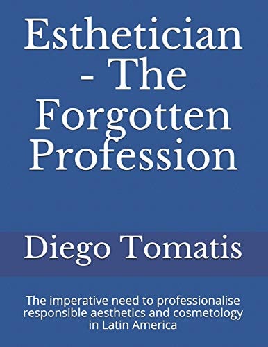 Esthetician - The Forgotten Profession The Imperative Need to Professionalise Responsible Aesthetics and Cosmetology in Latin America