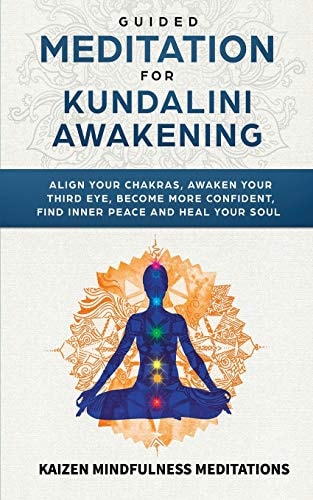 Guided Meditation for Kundalini Awakening Align Your Chakras, Awaken Your Third Eye, Become More Confident, Find Inner Peace, Develop Mindfulness, and Heal Your Soul