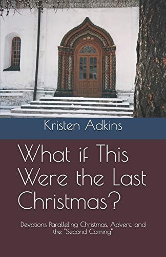 What If This Were the Last Christmas? Devotions Paralleling Christmas, Advent, and the "Second Coming"