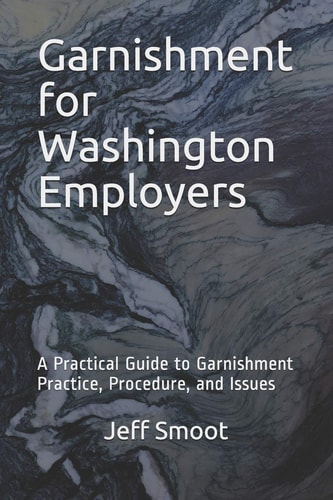 Garnishment for Washington Employers A Practical Guide to Garnishment Practice, Procedure, and Issues
