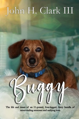 Buggy The Life and Times of an 11-Pound, Four-Legged, Furry Bundle of Never-Ending Neuroses and Undying Love