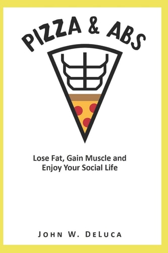 Pizza and Abs Lose Fat, Gain Muscle and Enjoy Your Social Life
