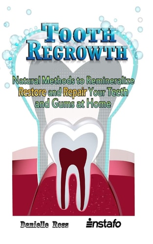 Tooth Regrowth Natural Methods to Remineralize, Restore and Repair Your Teeth and Gums at Home