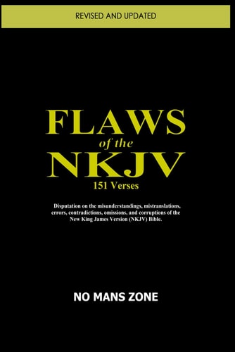 Flaws of the NKJV Disputation on the Misunderstandings, Mistranslations, Errors, Contradictions, Omissions, and Corruptions of the New King James Version (Nkjv) Bible