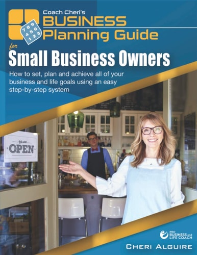 Coach Cheri's Small Business Planning Guide for Small Business Owners How to Set, Plan and Achieve All of Your Business and Life Goals Using an Easy Step-By-Step System