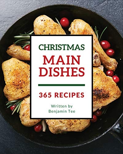 Christmas Main Dishes 365 Enjoy 365 Days with Amazing Christmas Main Dish Recipes in Your Own Christmas Main Dish Cookbook! [bacon Recipe Book, Turkey Cookbook, Chicken Breast Cookbook] [book 1]