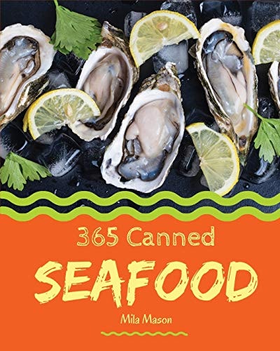 Canned Seafood 365 Enjoy 365 Days with Amazing Canned Seafood Recipes in Your Own Canned Seafood Cookbook! [clam Cookbook, Tuna Recipes, Crab Cookbook, Shrimp Cookbook, Salmon Recipe Book] [book 1]