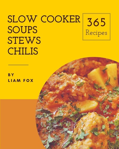 Slow Cooker Soups, Stews and Chilis 365 Enjoy 365 Days with Amazing Slow Cooker Soups, Stews and Chilis Recipes in Your Own Slow Cooker Soups, Stews and Chilis Cookbook! [book 1]