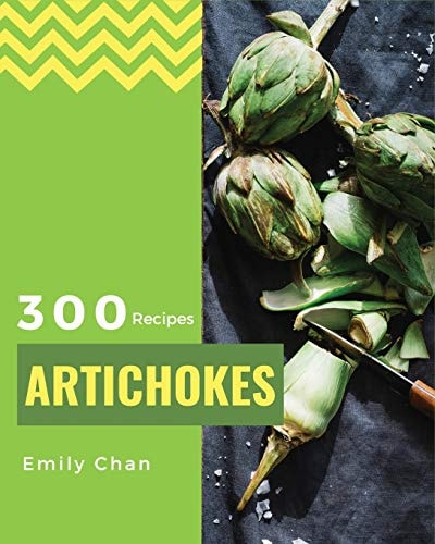 Artichokes Recipes 300 Enjoy 300 Days with Amazing Artichoke Recipes in Your Own Artichoke Cookbook! [jerusalem Artichokes Recipe, Artichoke Book, Cooking Artichokes] [book 1]