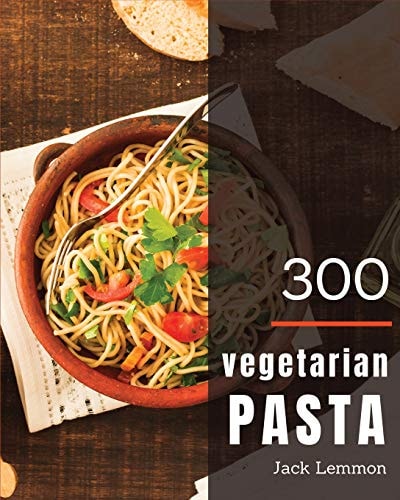 Vegetarian Pasta 300 Enjoy 300 Days with Amazing Vegetarian Pasta Recipes in Your Own Vegetarian Pasta Cookbook! [simply Vegetarian Cookbook, Vegetarian Ramen Cookbook] [book 1]
