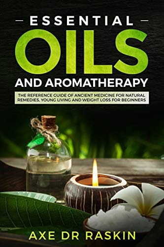 Essential Oils and Aromatherapy The Reference Guide of Ancient Medicine for Natural Remedies, Young Living and Weight Loss... for You and Your Dog