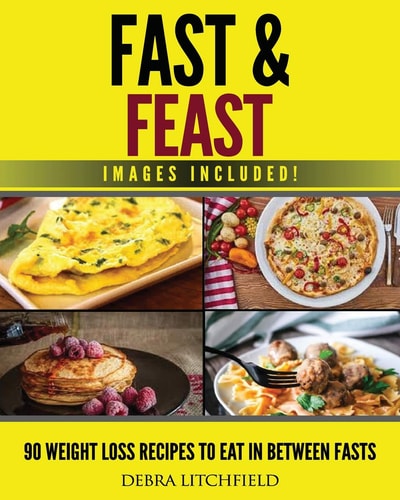Fast and Feast! 90 Weight Loss Recipes to Eat in Between Fasts