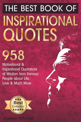 The Best Book of Inspirational Quotes 958 Motivational and Inspirational Quotationes of Wisdom from Famous People about Life, Love and Much More