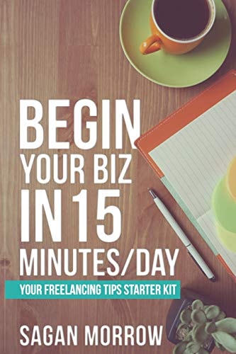 Begin Your Biz in 15 Minutes/Day Your Freelancing Tips Starter Kit