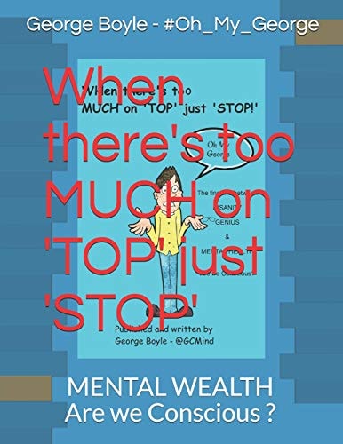 When There's Too MUCH on 'TOP' Just 'STOP' The Fine Line Between INSANITY GENIUS and MENTAL HEALTH Are We Conscious?