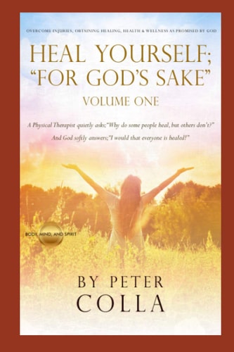 Heal Yourself; "For God's Sake" A Physical Therapist's Instructional Guide to Overcome Injuries, Obtaining Healing, Health, and Wellness As Promised to All of Us by God