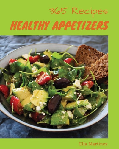 Healthy Appetizers 365 Enjoy 365 Days with Amazing Healthy Appetizer Recipes in Your Own Healthy Appetizer Cookbook! [gluten Free Appetizers Cookbook, Vegan Appetizer Cookbook] [book 1]