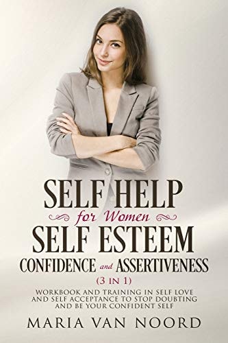 Self Help for Women: Self-Esteem, Confidence and Assertiveness (3 In 1) Workbook and Training in Self-Love and Self-Acceptance to Stop Doubting and Be Your Confident Self