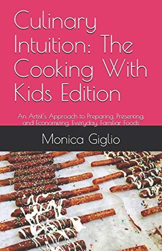 Culinary Intuition The Cooking With Kids Edition: An Artist's Approach to Preparing, Presenting, and Economizing, Everyday, Familiar Foods