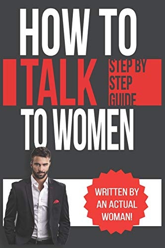 How To Talk To Women A Practical Guide on How to Eliminate Approach Anxiety, Increase Your Social Confidence and Improve Your Dating Life and Relationships