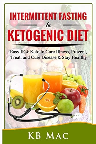 Intermittent Fasting and Ketogenic Diet Easy IF and Keto to Cure Illness, Prevent, Treat, and Cure Disease and Stay Healthy