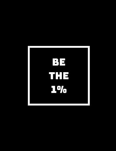 Be The 1% The Ones Who Do What The Other 99% Won't